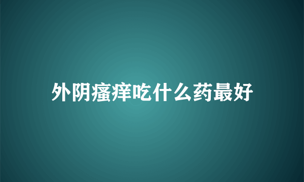 外阴瘙痒吃什么药最好