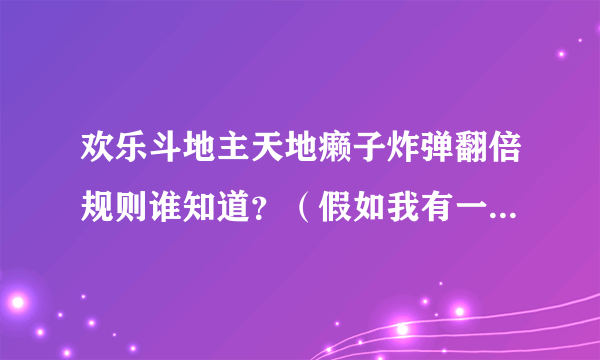 欢乐斗地主天地癞子炸弹翻倍规则谁知道？（假如我有一个12张的炸弹应该翻多少倍。8个癞子加4个硬炸）