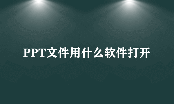 PPT文件用什么软件打开