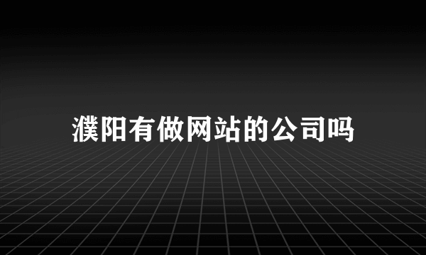 濮阳有做网站的公司吗