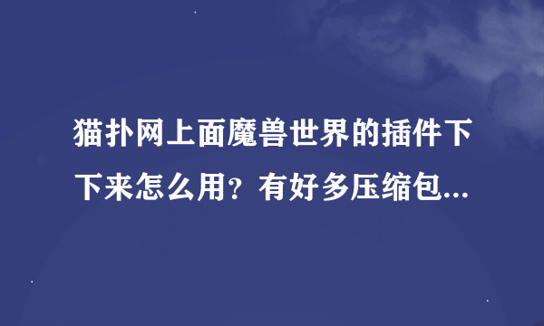 猫扑网上面魔兽世界的插件下下来怎么用？有好多压缩包。。不知道怎么用。