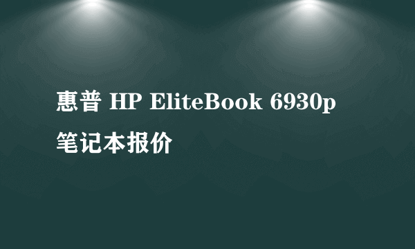 惠普 HP EliteBook 6930p 笔记本报价