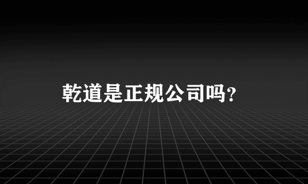 乾道是正规公司吗？