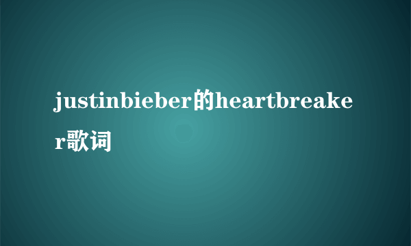 justinbieber的heartbreaker歌词