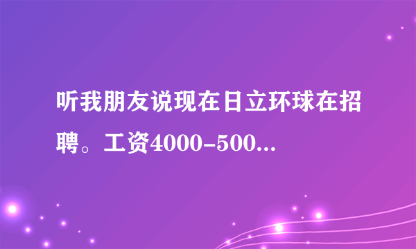 听我朋友说现在日立环球在招聘。工资4000-5000，靠谱么，不通过中介，内