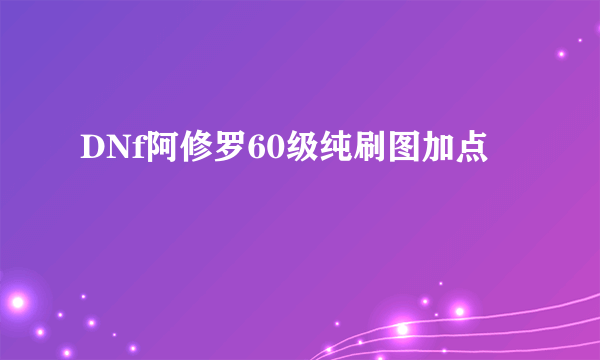 DNf阿修罗60级纯刷图加点