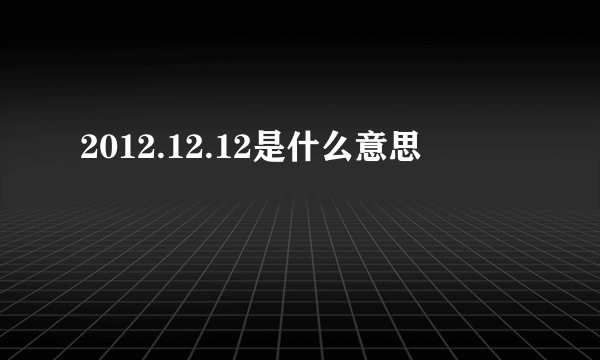 2012.12.12是什么意思