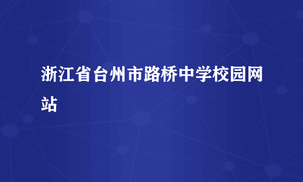 浙江省台州市路桥中学校园网站