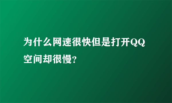 为什么网速很快但是打开QQ空间却很慢？