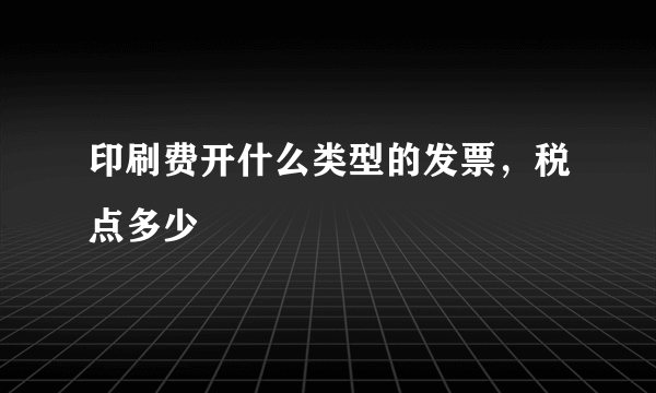 印刷费开什么类型的发票，税点多少