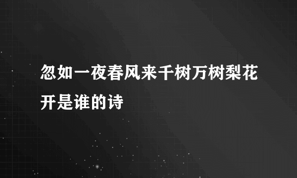 忽如一夜春风来千树万树梨花开是谁的诗