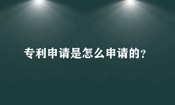 专利申请是怎么申请的？