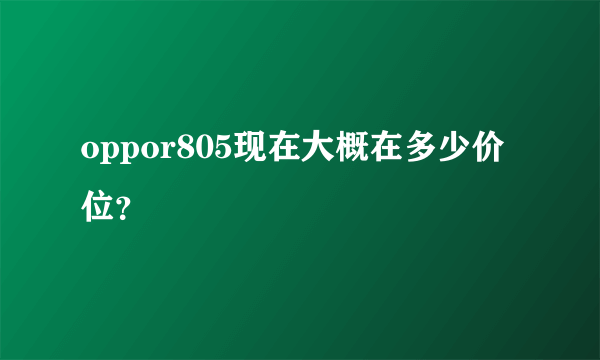 oppor805现在大概在多少价位？