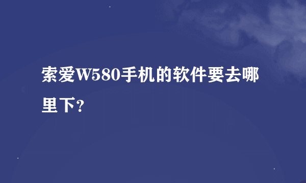 索爱W580手机的软件要去哪里下？