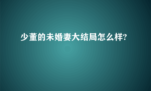 少董的未婚妻大结局怎么样?