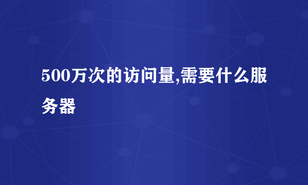 500万次的访问量,需要什么服务器