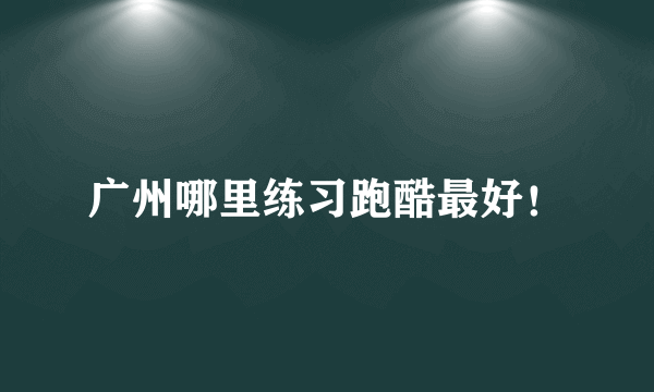 广州哪里练习跑酷最好！