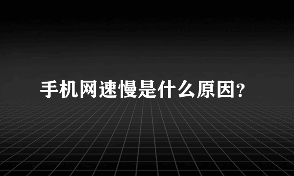 手机网速慢是什么原因？