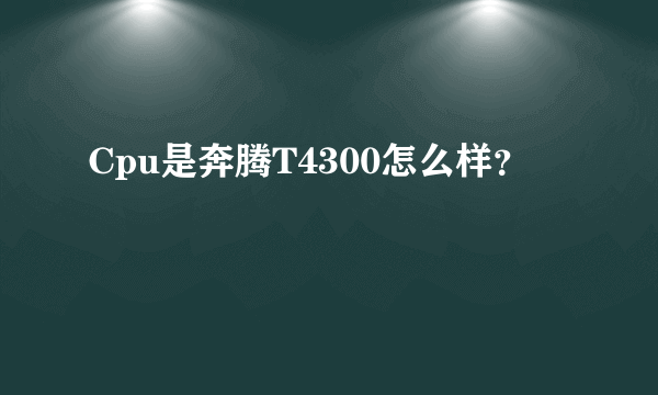 Cpu是奔腾T4300怎么样？