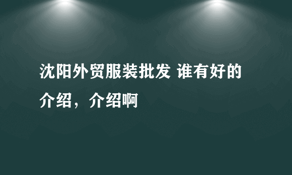 沈阳外贸服装批发 谁有好的介绍，介绍啊