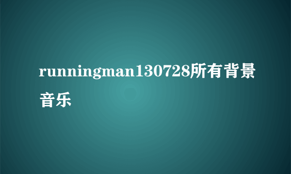 runningman130728所有背景音乐