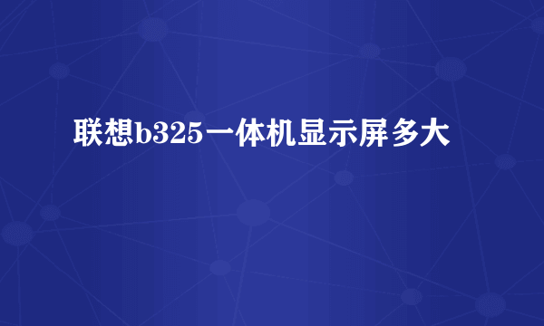 联想b325一体机显示屏多大