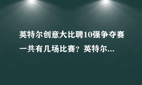 英特尔创意大比聘10强争夺赛一共有几场比赛？英特尔创意大比聘冠军选手可获得啥奖励？