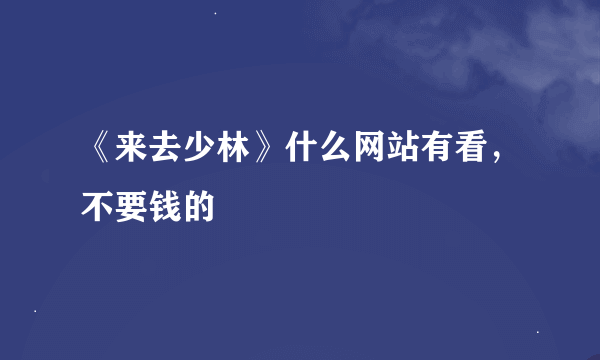 《来去少林》什么网站有看，不要钱的