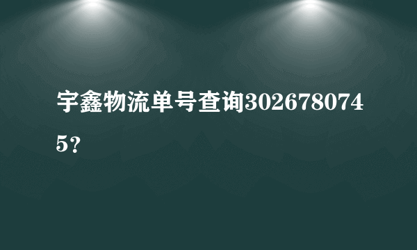 宇鑫物流单号查询3026780745？