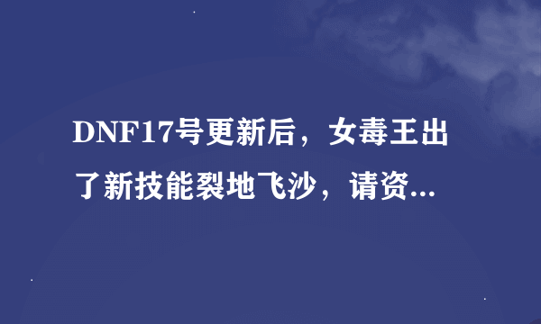 DNF17号更新后，女毒王出了新技能裂地飞沙，请资深达人说一下，这个要不要点？点几好？我63级女毒王~谢谢