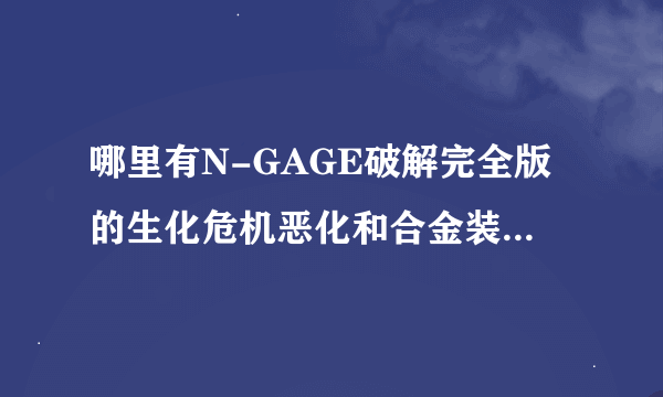 哪里有N-GAGE破解完全版的生化危机恶化和合金装备下载？