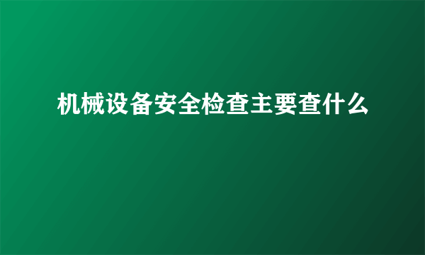 机械设备安全检查主要查什么