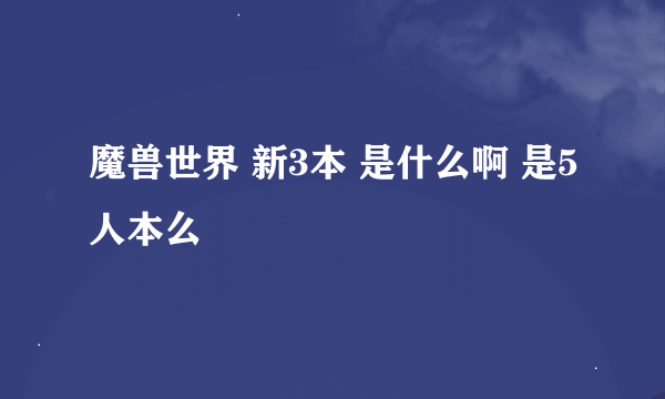 魔兽世界 新3本 是什么啊 是5人本么