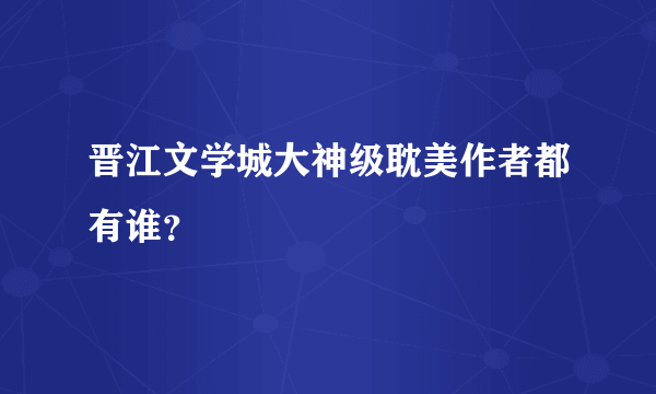 晋江文学城大神级耽美作者都有谁？