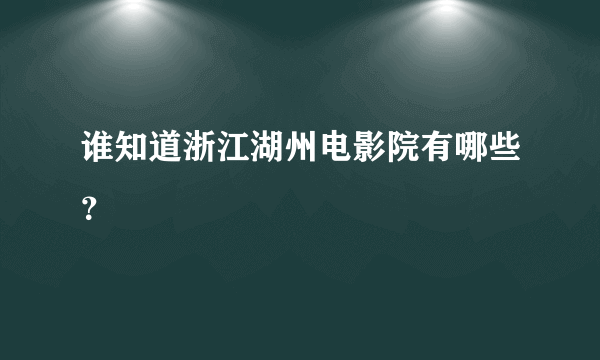 谁知道浙江湖州电影院有哪些？