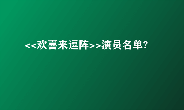 <<欢喜来逗阵>>演员名单?