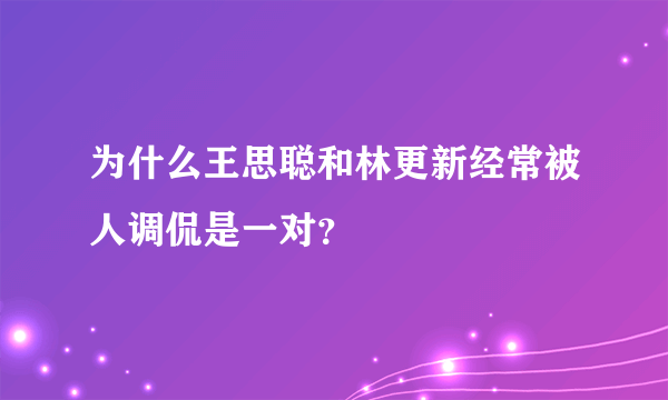 为什么王思聪和林更新经常被人调侃是一对？