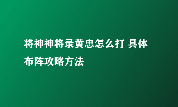 将神神将录黄忠怎么打 具体布阵攻略方法