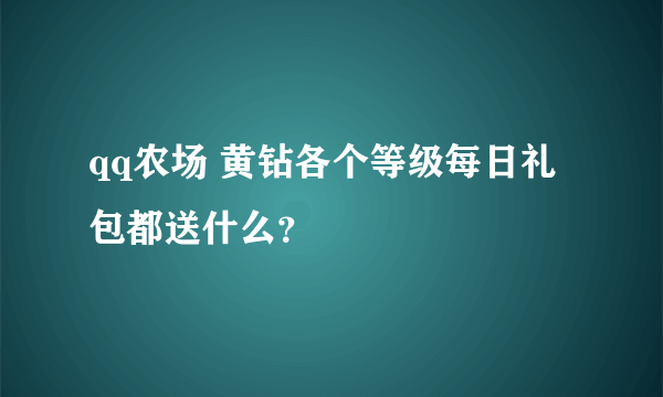 qq农场 黄钻各个等级每日礼包都送什么？