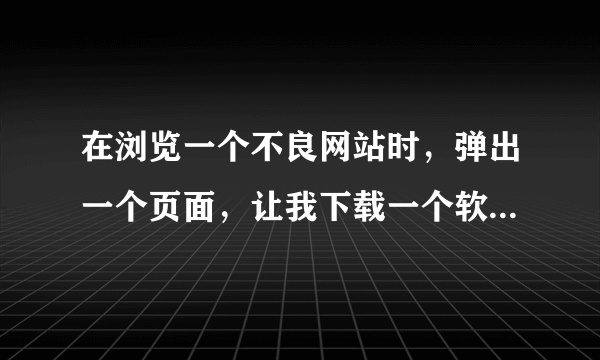 在浏览一个不良网站时，弹出一个页面，让我下载一个软件，还显示了我的手机型号和地址，很害怕，是中毒吗