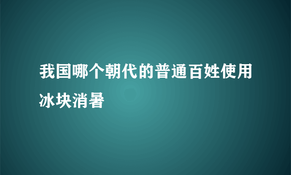 我国哪个朝代的普通百姓使用冰块消暑