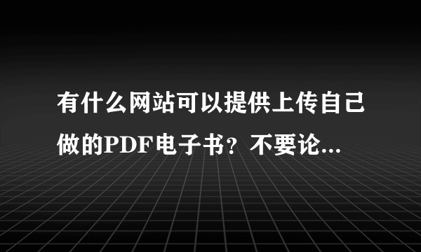 有什么网站可以提供上传自己做的PDF电子书？不要论坛和博客