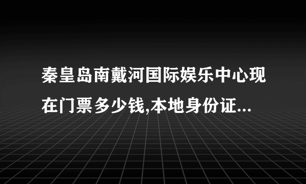 秦皇岛南戴河国际娱乐中心现在门票多少钱,本地身份证有优惠吗