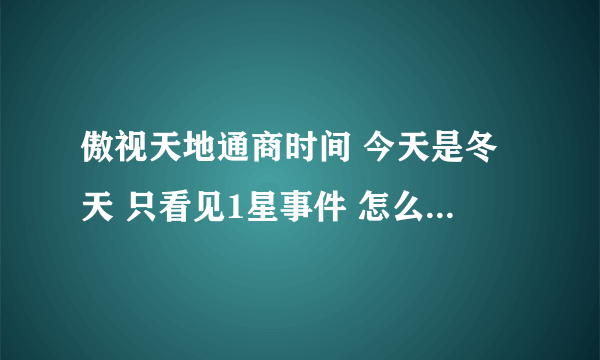 傲视天地通商时间 今天是冬天 只看见1星事件 怎么开启事件3