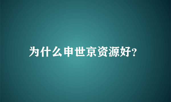 为什么申世京资源好？