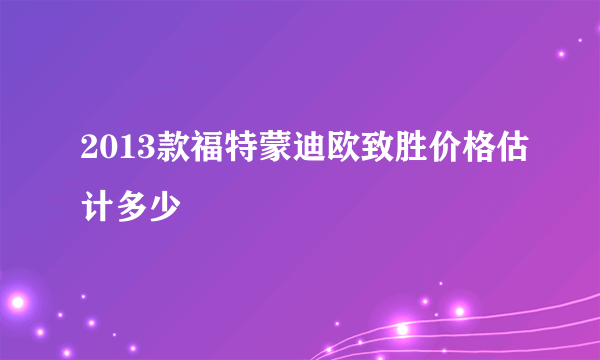 2013款福特蒙迪欧致胜价格估计多少