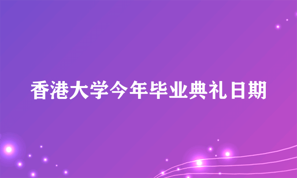 香港大学今年毕业典礼日期