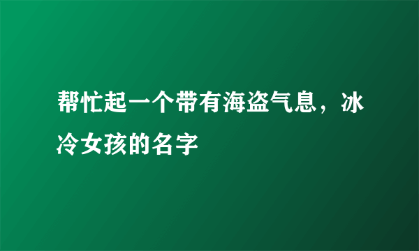 帮忙起一个带有海盗气息，冰冷女孩的名字