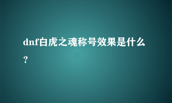 dnf白虎之魂称号效果是什么？