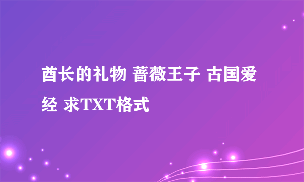 酋长的礼物 蔷薇王子 古国爱经 求TXT格式